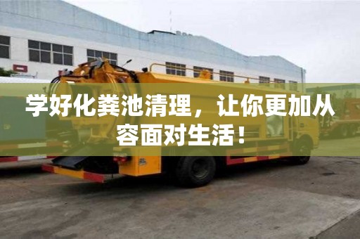 學好化糞池清理,讓你更加從容面對生活! 學好化糞池清理,讓你更加從容面對生活!