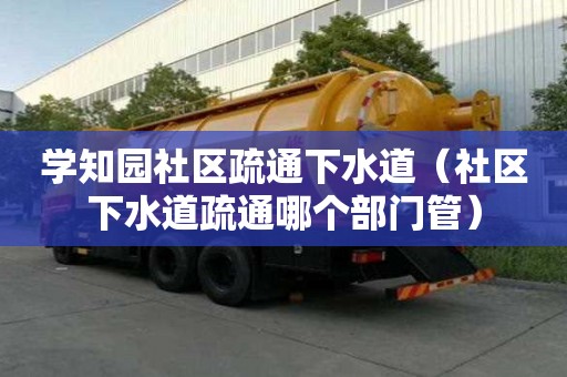 學知園社區疏通下水道（社區下水道疏通哪個部門管）