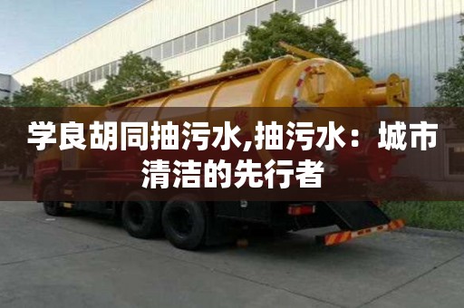 學良胡同抽污水,抽污水：城市清潔的先行者