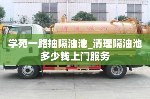 學苑一路抽隔油池_清理隔油池多少錢上門服務