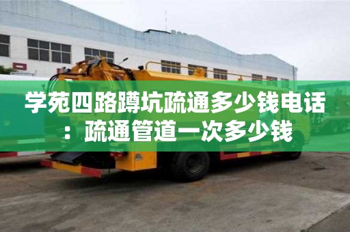 學苑四路蹲坑疏通多少錢電話：疏通管道一次多少錢