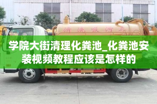 學(xué)院大街清理化糞池_化糞池安裝視頻教程應(yīng)該是怎樣的