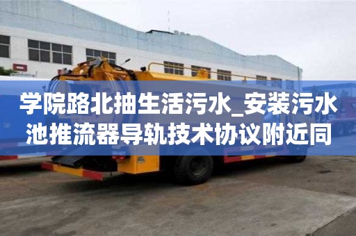 學院路北抽生活污水_安裝污水池推流器導軌技術協議附近同城