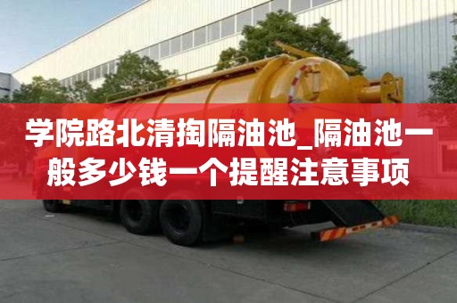 學(xué)院路北清掏隔油池_隔油池一般多少錢一個(gè)提醒注意事項(xiàng)