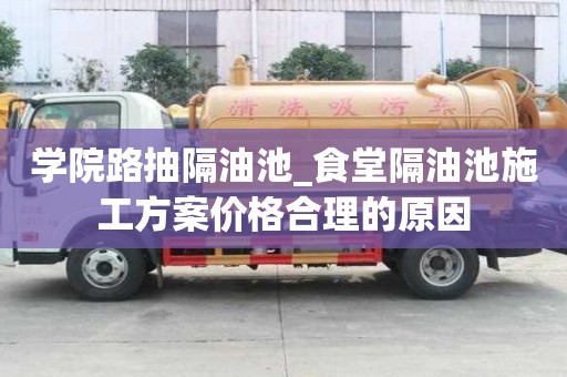 學院路抽隔油池_食堂隔油池施工方案價格合理的原因