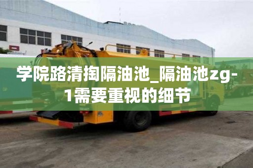 學院路清掏隔油池_隔油池zg-1需要重視的細節