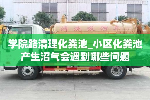 學院路清理化糞池_小區化糞池產生沼氣會遇到哪些問題