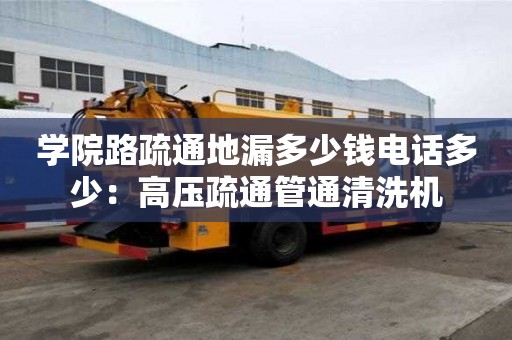 學院路疏通地漏多少錢電話多少：高壓疏通管通清洗機