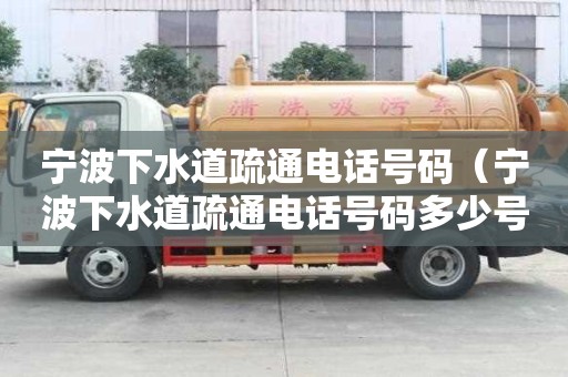 寧波下水道疏通電話號碼（寧波下水道疏通電話號碼多少號）