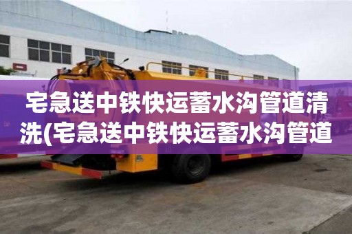 宅急送中鐵快運蓄水溝管道清洗(宅急送中鐵快運蓄水溝管道清洗要找靠譜的)