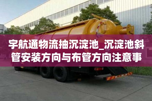 宇航通物流抽沉淀池_沉淀池斜管安裝方向與布管方向注意事項之一