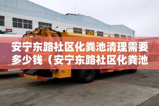 安寧東路社區化糞池清理需要多少錢（安寧東路社區化糞池清理需要多少錢一平方）