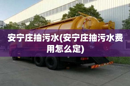 安寧莊抽污水(安寧莊抽污水費用怎么定)