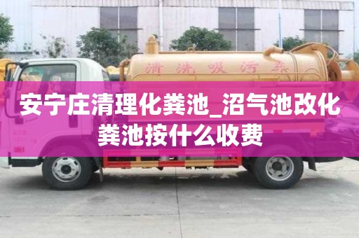 安寧莊清理化糞池_沼氣池改化糞池按什么收費