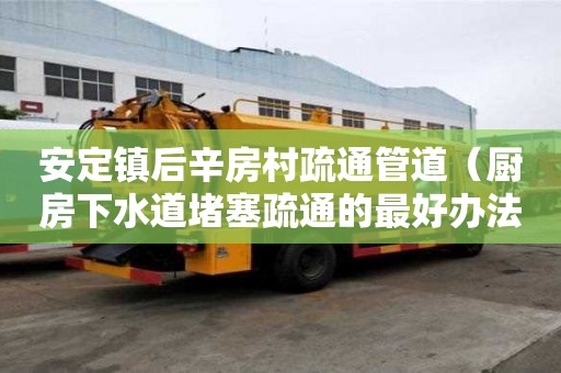 安定鎮(zhèn)后辛房村疏通管道（廚房下水道堵塞疏通的最好辦法）