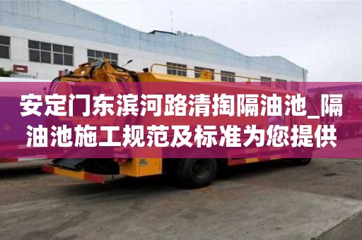 安定門東濱河路清掏隔油池_隔油池施工規(guī)范及標準為您提供質服務