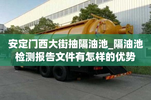 安定門西大街抽隔油池_隔油池檢測報告文件有怎樣的優(yōu)勢