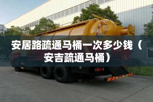 安居路疏通馬桶一次多少錢（安吉疏通馬桶）