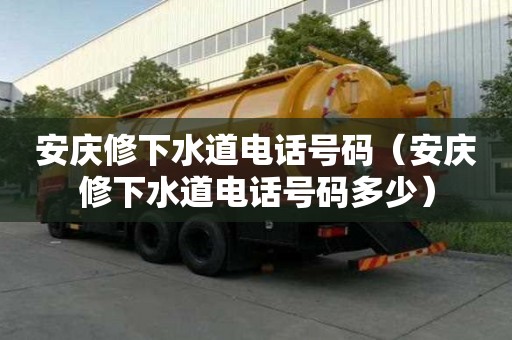 安慶修下水道電話號碼（安慶修下水道電話號碼多少）