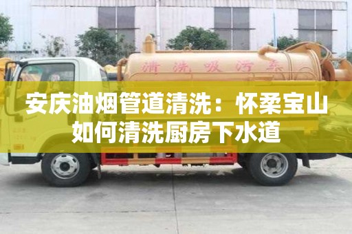 安慶油煙管道清洗：懷柔寶山如何清洗廚房下水道