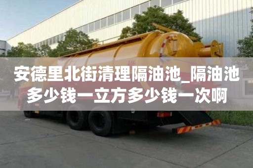 安德里北街清理隔油池_隔油池多少錢一立方多少錢一次啊