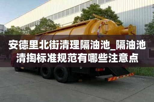 安德里北街清理隔油池_隔油池清掏標準規范有哪些注意點