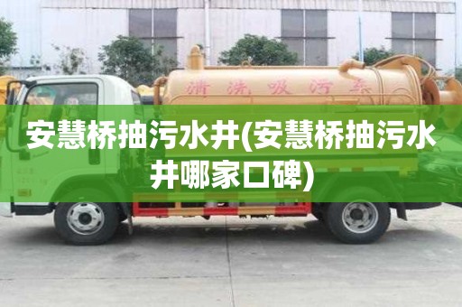 安慧橋抽污水井(安慧橋抽污水井哪家口碑)