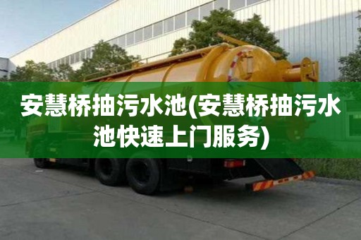 安慧橋抽污水池(安慧橋抽污水池快速上門服務)