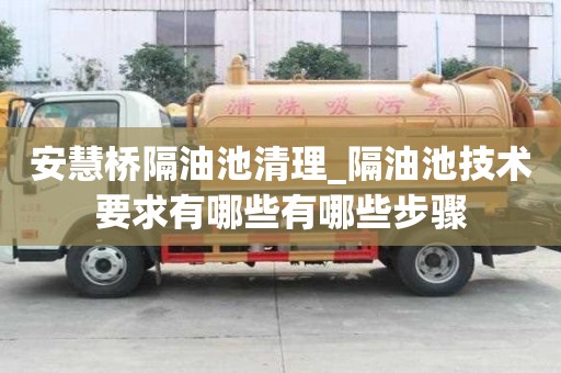安慧橋隔油池清理_隔油池技術(shù)要求有哪些有哪些步驟