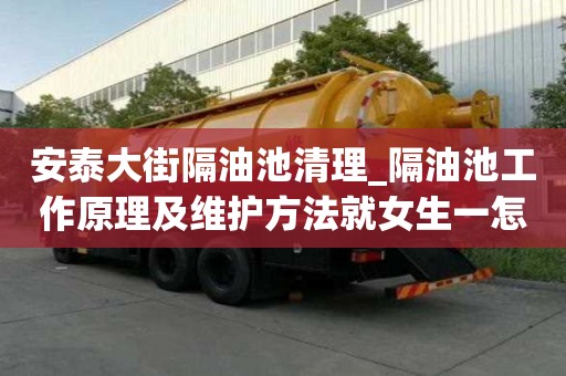 安泰大街隔油池清理_隔油池工作原理及維護方法就女生一怎么辦