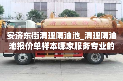 安濟東街清理隔油池_清理隔油池報價單樣本哪家服務專業的