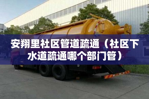 安翔里社區管道疏通（社區下水道疏通哪個部門管）