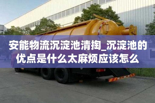 安能物流沉淀池清掏_沉淀池的優(yōu)點(diǎn)是什么太麻煩應(yīng)該怎么