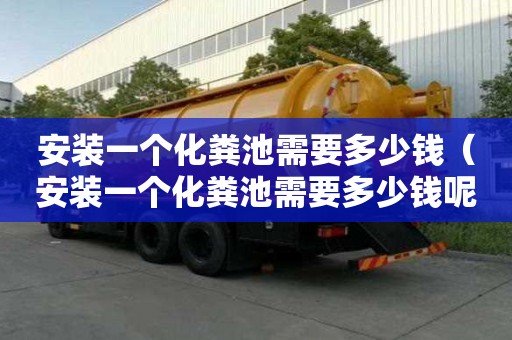 安裝一個化糞池需要多少錢（安裝一個化糞池需要多少錢呢）