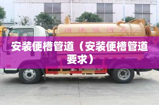 安裝便槽管道(安裝便槽管道要求) 安裝便槽管道(安裝便槽管道要求)