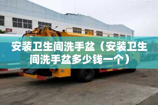 安裝衛生間洗手盆（安裝衛生間洗手盆多少錢一個）