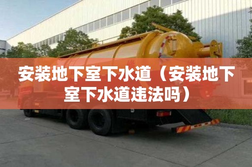 安裝地下室下水道（安裝地下室下水道違法嗎）