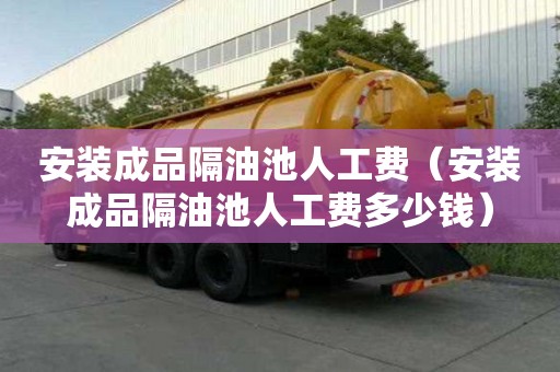 安裝成品隔油池人工費（安裝成品隔油池人工費多少錢）
