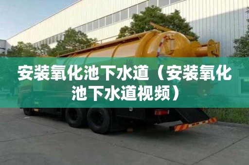 安裝氧化池下水道（安裝氧化池下水道視頻）