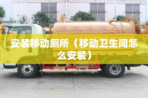 安裝移動廁所（移動衛生間怎么安裝）