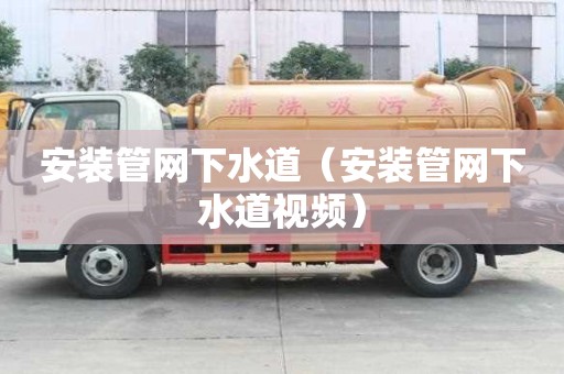安裝管網下水道（安裝管網下水道視頻）