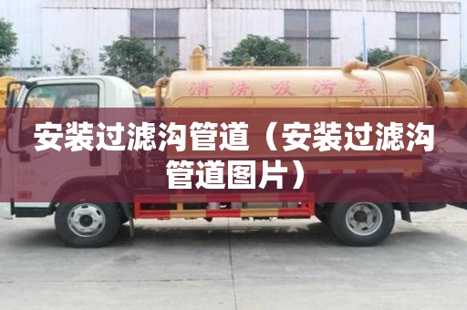 安裝過濾溝管道（安裝過濾溝管道圖片）