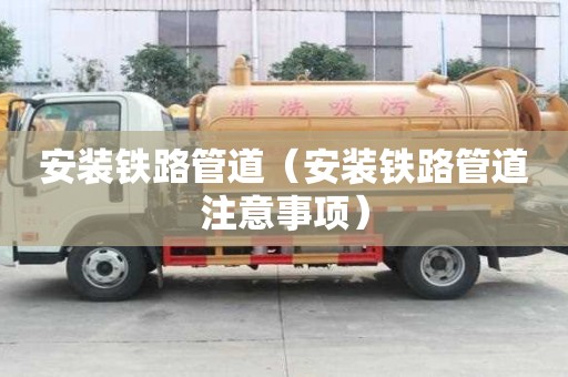 安裝鐵路管道（安裝鐵路管道注意事項）