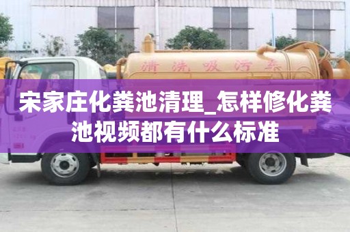 宋家莊化糞池清理_怎樣修化糞池視頻都有什么標準