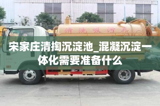 宋家莊清掏沉淀池_混凝沉淀一體化需要準備什么