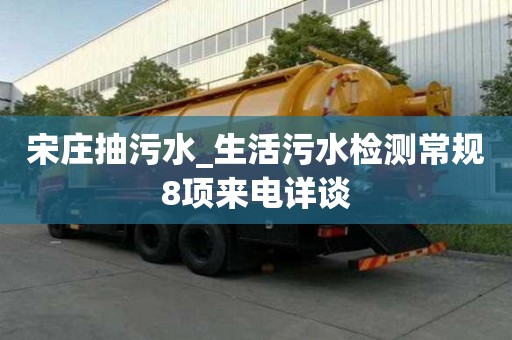宋莊抽污水_生活污水檢測(cè)常規(guī)8項(xiàng)來(lái)電詳談