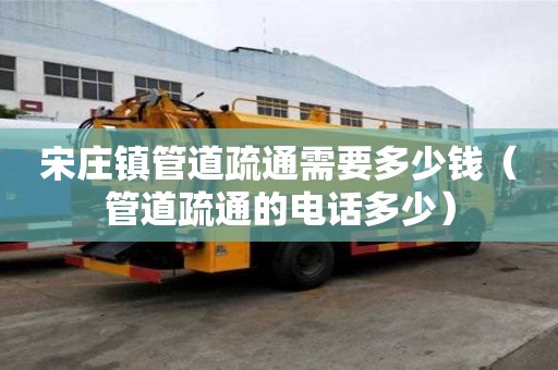 宋莊鎮管道疏通需要多少錢(管道疏通的電話多少) 宋莊鎮管道疏通需要多少錢(管道疏通的電話多少)