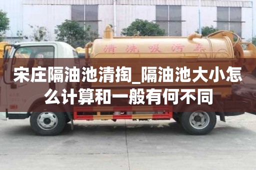 宋莊隔油池清掏_隔油池大小怎么計算和一般有何不同