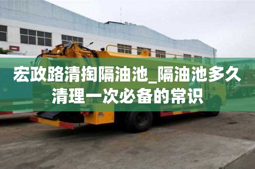 宏政路清掏隔油池_隔油池多久清理一次必備的常識