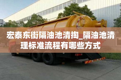 宏泰東街隔油池清掏_隔油池清理標準流程有哪些方式
